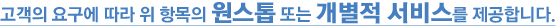 고객의 요구에 따라 위 항목의 원스톱 또는 개별적 서비스를 제공합니다.